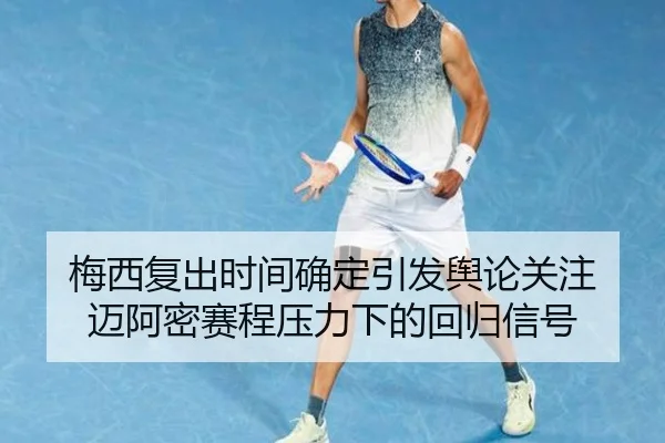 梅西复出时间确定引发舆论关注 迈阿密赛程压力下的回归信号 | leyu