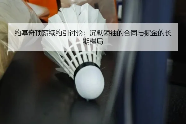 约基奇顶薪续约引讨论：沉默领袖的合同与掘金的长期棋局 | leyu